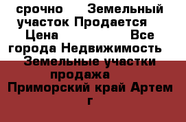 срочно!    Земельный участок!Продается! › Цена ­ 1 000 000 - Все города Недвижимость » Земельные участки продажа   . Приморский край,Артем г.